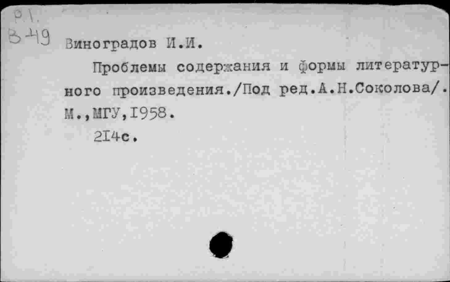 ﻿э"’3 Виноградов И.И.
Проблемы содержания и формы литературного произведения./Под ред.А.Н.Соколова/. М.,МГУ,1958.
214с.